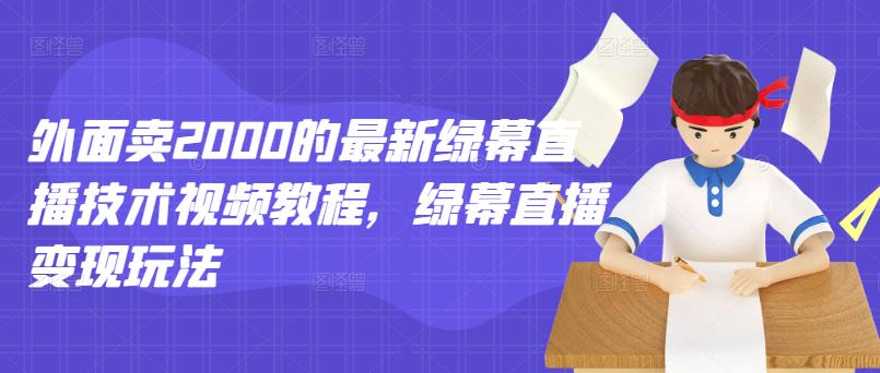 外面卖2000的最新绿幕直播技术视频教程，绿幕直播变现玩法-苏柒资源库