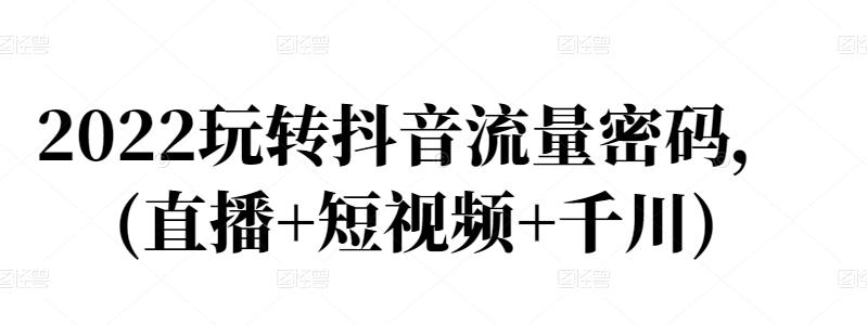 2022玩转抖音流量密码，(直播+短视频+千川)-苏柒资源库