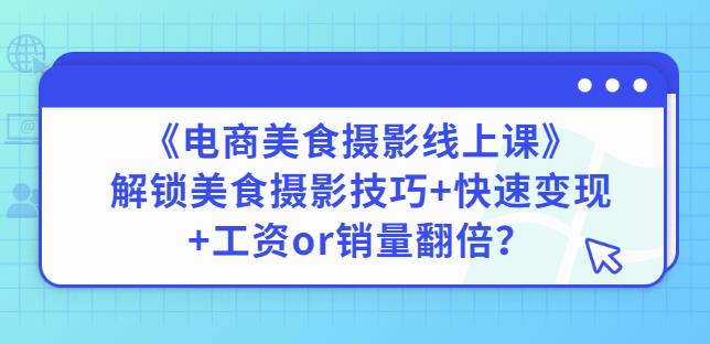 陈飞燕《电商美食摄影线上课》解锁美食摄影技巧+快速变现+工资or销量翻倍-苏柒资源库