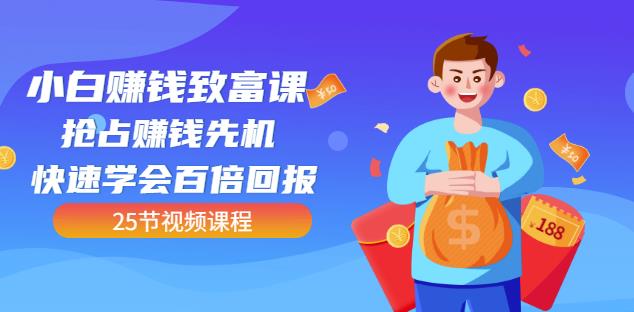 【全网最火】小白赚钱致富课：抢占赚钱先机快速学会百倍回报（25节视频）-苏柒资源库