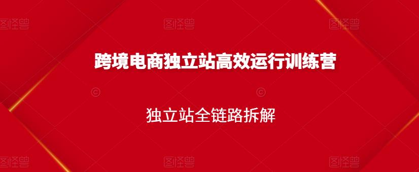 跨境电商独立站高效运行训练营，独立站全链路拆解-苏柒资源库