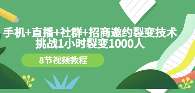 手机+直播+社群+招商邀约裂变技术：挑战1小时裂变1000人（8节视频教程）-苏柒资源库