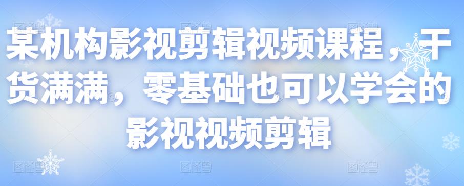 某机构影视剪辑视频课程，干货满满，零基础也可以学会的影视视频剪辑-苏柒资源库