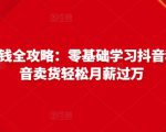 抖音电商赚钱全攻略:零基础学习抖音种草,靠抖音卖货轻松月薪过万-苏柒资源库