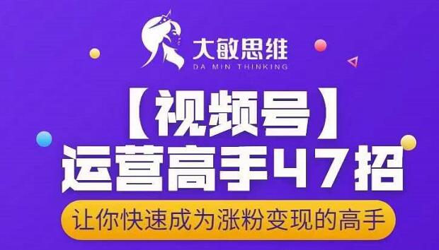 大敏思维-视频号运营高手47招，让你快速成为涨粉变现高手-苏柒资源库