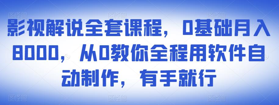 影视解说全套课程，0基础月入8000，从0教你全程用软件自动制作，有手就行-苏柒资源库