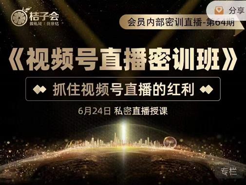 桔子会《视频号直播密训班》，抓住视频号直播的红利 价值12800-苏柒资源库