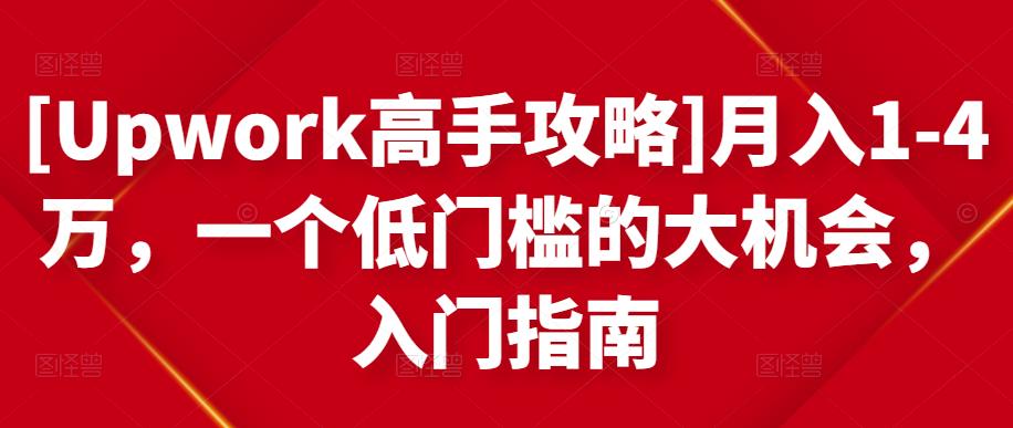 [Upwork高手攻略]月入1-4万，一个低门槛的大机会，入门指南-苏柒资源库