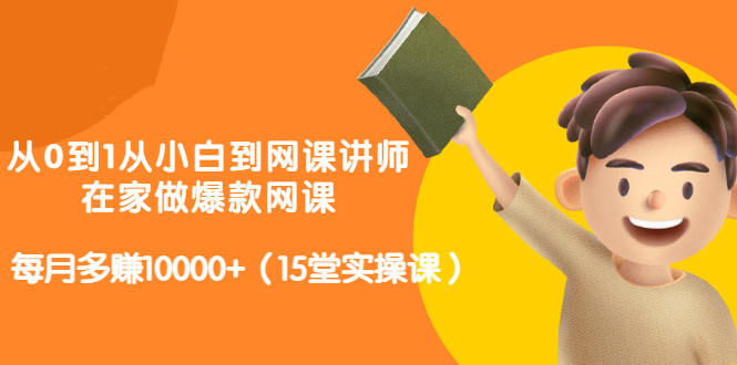 从0到1从小白到网课讲师：在家做爆款网课，每月多赚10000+（15堂实操课）-苏柒资源库