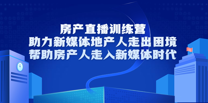 房产直播训练营,助力新媒体地产人走出困境,帮助房产人走入新媒体时代-苏柒资源库