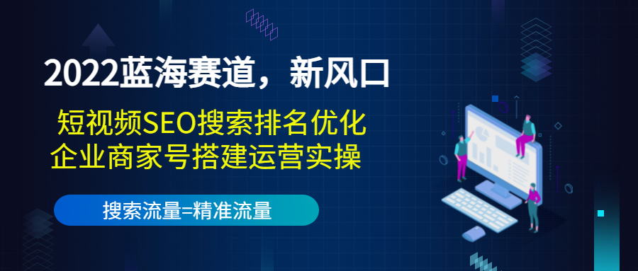 2022蓝海赛道，新风口：短视频SEO搜索排名优化+企业商家号搭建运营实操-苏柒资源库