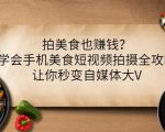 拍美食也赚钱?学会手机美食短视频拍摄全攻略,让你秒变自媒体大V-苏柒资源库