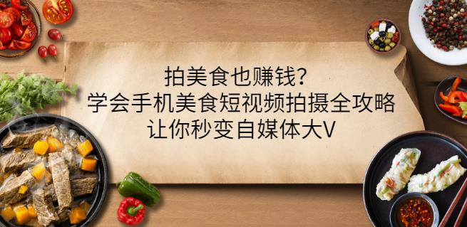 拍美食也赚钱？学会手机美食短视频拍摄全攻略，让你秒变自媒体大V-苏柒资源库