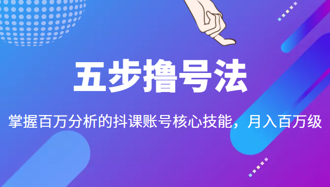 五步撸号法，掌握百万分析的抖课账号核心技能，从逻辑到实操-苏柒资源库