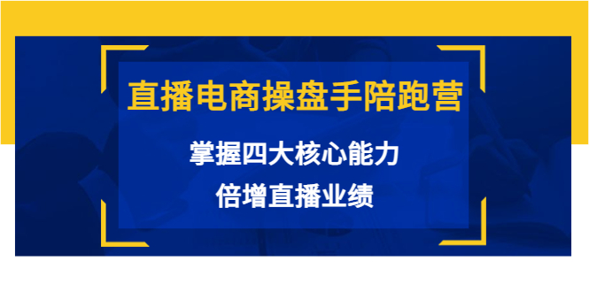直播电商操盘手陪跑营：掌握四大核心能力，倍增直播业绩（价值980元）-苏柒资源库