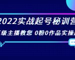 2022实战起号秘训营，千万级主播教您 0粉0作品实操起号（价值299元）-苏柒资源库