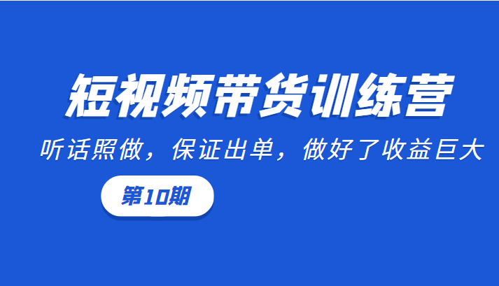 短视频带货训练营：听话照做，保证出单，做好了收益巨大（第10期）-苏柒资源库