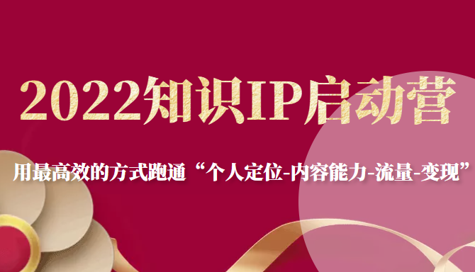 2022知识IP启动营，用最高效的方式跑通“个人定位-内容能力-流量-变现”-苏柒资源库