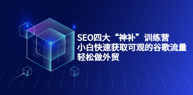 SEO四大“神补”训练营，小白快速获取可观的谷歌流量，轻松做外贸-苏柒资源库