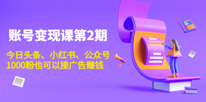 账号变现课第2期，今日头条、小红书、公众号，1000粉也可以接广告赚钱-苏柒资源库