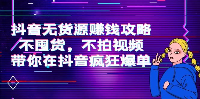 抖音无货源赚钱攻略，不囤货，不拍视频，带你在抖音疯狂爆单-苏柒资源库