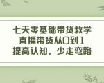 七天零基础带货教学,直播带货从0到1,提高认知,少走弯路-苏柒资源库