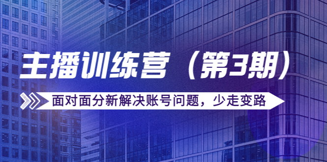 传媒主播训练营（第三期）面对面分新解决账号问题，少走变路（价值6000元）-苏柒资源库