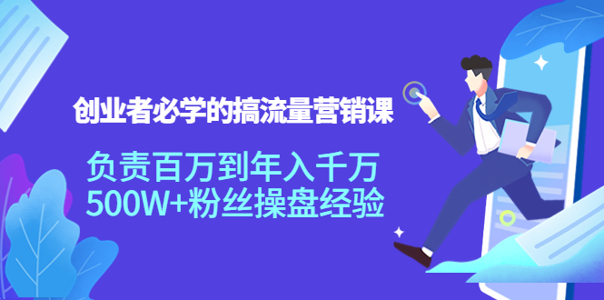 创业者必学的搞流量营销课：负责百万到年入千万，500W+粉丝操盘经验-苏柒资源库