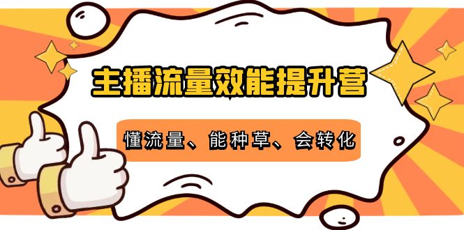 主播流量效能提升营:懂流量、能种草、会转化,清晰明确方法规则-苏柒资源库