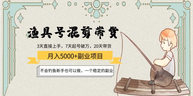 渔具号混剪带货月入5000+项目：不会钓鱼新手也可以做，一个稳定的副业-苏柒资源库