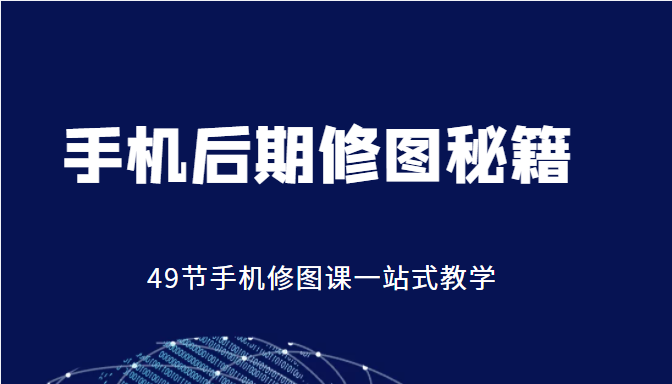 手机后期修图秘籍-49节手机修图课，一站式教学（价值399元）-苏柒资源库