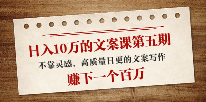 日入10万的文案课第五期， 不靠灵感，高质量日更的文案写作，赚下一个百万-苏柒资源库