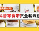 抖音零食带货全套课程：从0到1搭建账号，涨粉卖货（提供素材库）-苏柒资源库