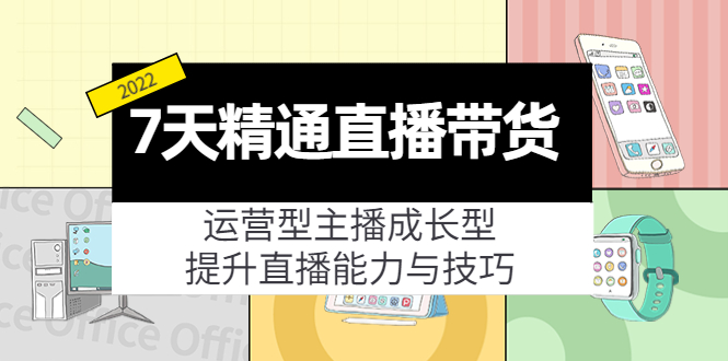 7天精通直播带货，运营型主播成长型，提升直播能力与技巧（19节课）-苏柒资源库
