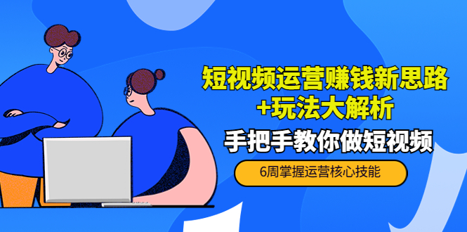 短视频运营赚钱新思路+玩法大解析：手把手教你做短视频【PETER最新更新中】-苏柒资源库