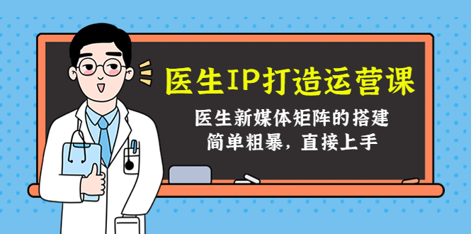 医生IP打造运营课，医生新媒体矩阵的搭建，简单粗暴，直接上手-苏柒资源库