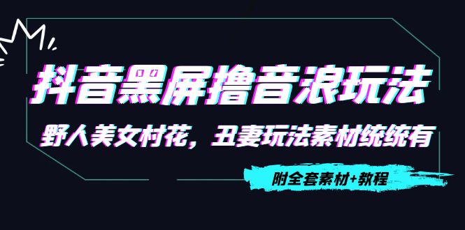 抖音黑屏撸音浪玩法：野人美女村花，丑妻玩法素材统统有【教程+素材】-苏柒资源库