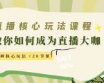 直播核心玩法：教你如何成为直播大咖，各种核心玩法（20节课）-苏柒资源库