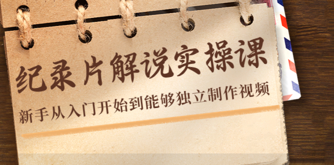 纪录片解说实操课，新手从入门开始到能够独立制作视频（22节课）-苏柒资源库