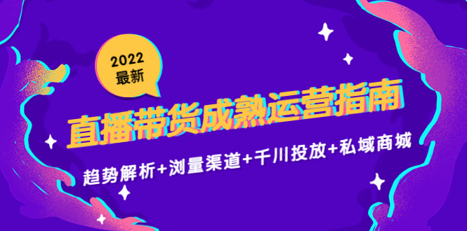 2022最新直播带货成熟运营指南3.0：趋势解析+浏量渠道+千川投放+私域商城-苏柒资源库