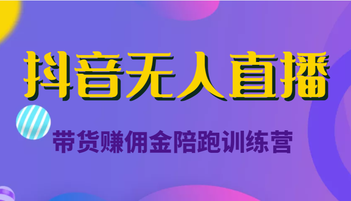 抖音无人直播带货赚佣金陪跑训练营（价值6980元）-苏柒资源库