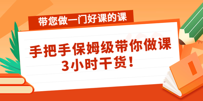 带您做一门好课的课：手把手保姆级带你做课，3小时干货-苏柒资源库