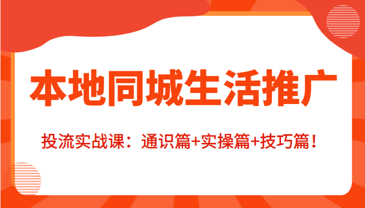 本地同城生活推广投流实战课：通识篇+实操篇+技巧篇！-苏柒资源库