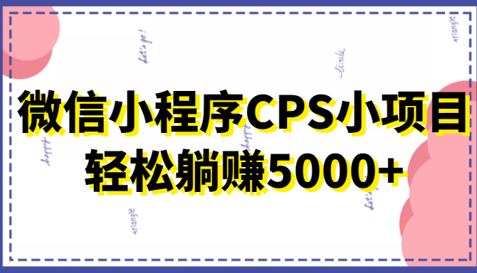 微信小程序CPS小项目，有微信就能做，轻松上手躺赚5000+-苏柒资源库