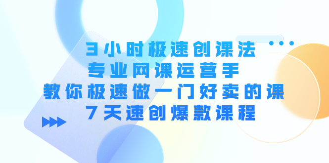3小时极速创课法，专业网课运营手 教你极速做一门好卖的课 7天速创爆款课程-苏柒资源库