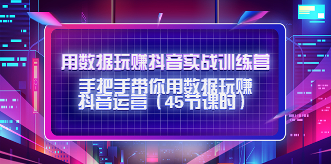 用数据玩赚抖音实战训练营：手把手带你用数据玩赚抖音运营-苏柒资源库