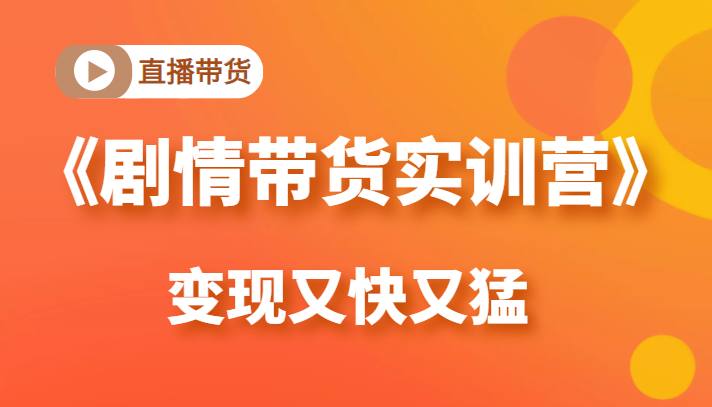 《剧情带货实训营》目前最好的直播带货方式，变起现来是又快又猛（价值980元）-苏柒资源库