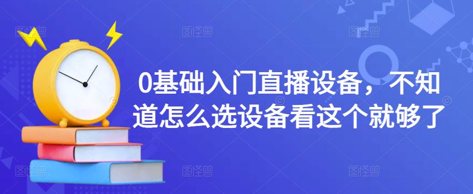 0基础入门直播设备，不知道怎么选设备看这个就够了-苏柒资源库