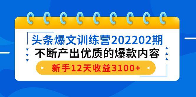 头条爆文训练营202202期，不断产出优质的爆款内容，新手12天收益3100+-苏柒资源库