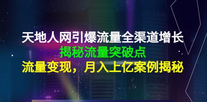 天地人网引爆流量全渠道增长：揭秘流量突然破点，流量变现，月入上亿案例-苏柒资源库